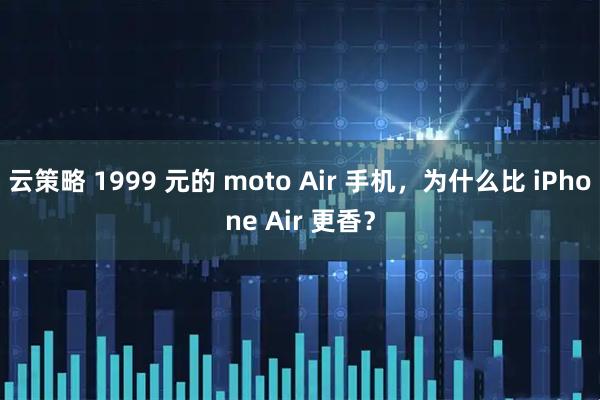 云策略 1999 元的 moto Air 手机，为什么比 iPhone Air 更香？