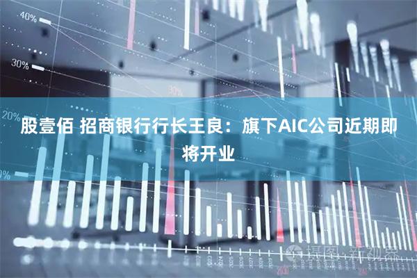 股壹佰 招商银行行长王良：旗下AIC公司近期即将开业
