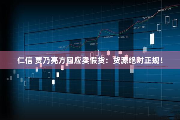 仁信 贾乃亮方回应卖假货：货源绝对正规！