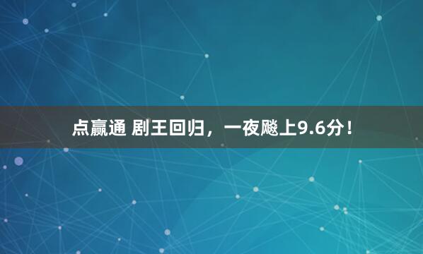 点赢通 剧王回归，一夜飚上9.6分！