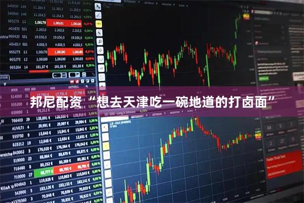 邦尼配资 “想去天津吃一碗地道的打卤面”