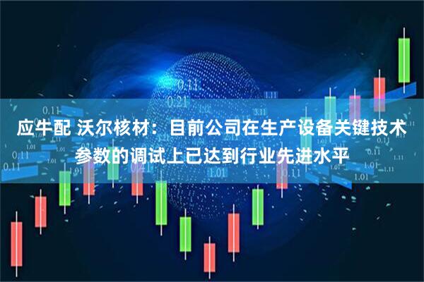 应牛配 沃尔核材：目前公司在生产设备关键技术参数的调试上已达到行业先进水平