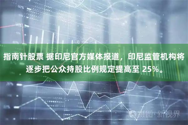 指南针股票 据印尼官方媒体报道，印尼监管机构将逐步把公众持股比例规定提高至 25%。