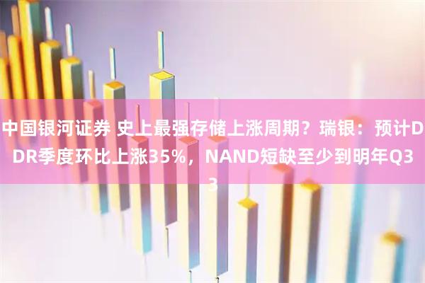 中国银河证券 史上最强存储上涨周期？瑞银：预计DDR季度环比上涨35%，NAND短缺至少到明年Q3