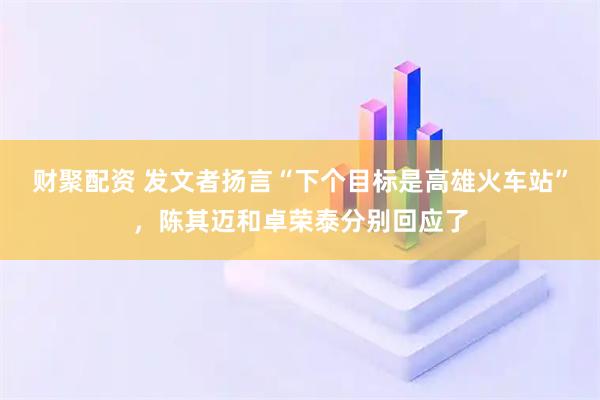 财聚配资 发文者扬言“下个目标是高雄火车站”，陈其迈和卓荣泰分别回应了