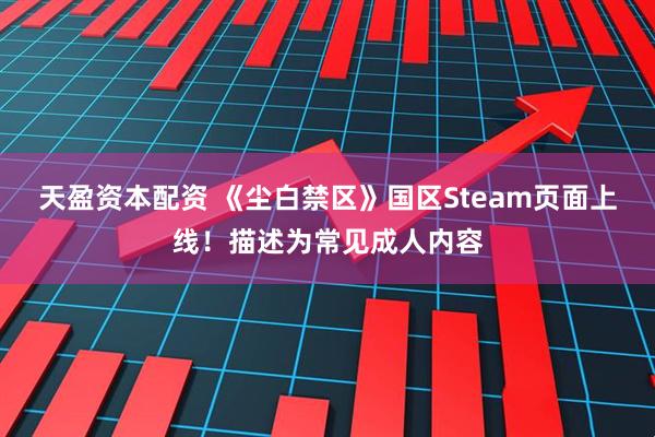天盈资本配资 《尘白禁区》国区Steam页面上线！描述为常见成人内容
