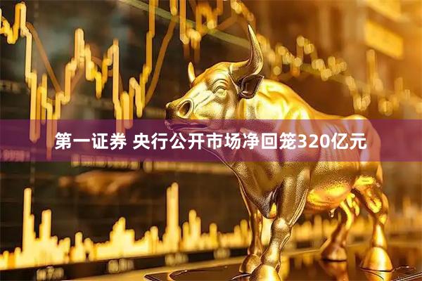 第一证券 央行公开市场净回笼320亿元