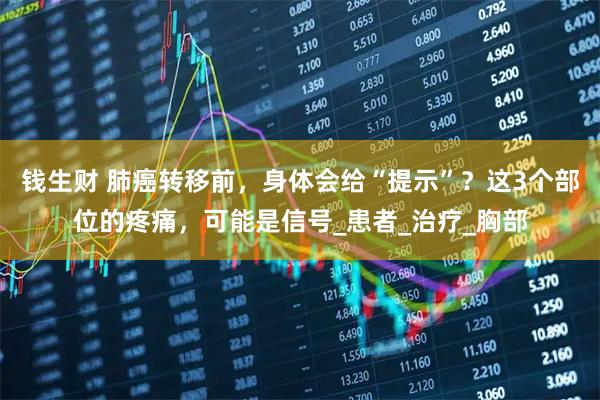 钱生财 肺癌转移前，身体会给“提示”？这3个部位的疼痛，可能是信号_患者_治疗_胸部